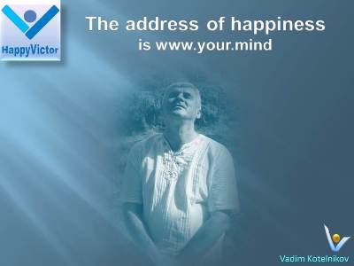 Best happiness quotes The Address of Happiness is www.your.mind Vadim Kotelnikov, Happy Victor