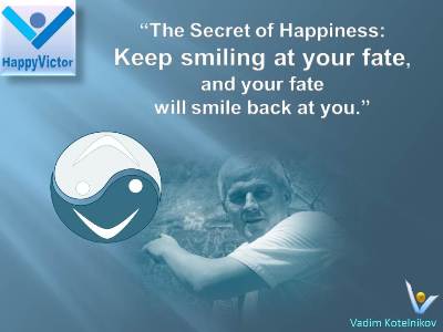 Happiness Way quotes: Keep smiling at your fate, and your fate will smile back at you. Vadim Kotelnikov