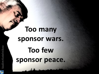 Best war peace quotes Too many sponsor wars. Too few sponsor peace. Vadim Kotelnikov