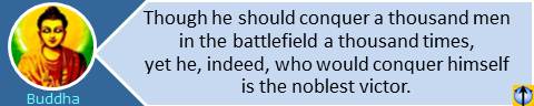 Though he should conquer a thousand men in the battlefield a thousand times, yet he, indeed, who would conquer himself is the noblest victor. Buddha quotes