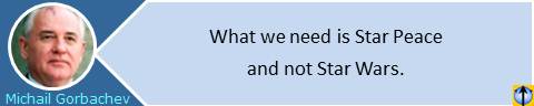 Peace quotes: What we need is Star Peace, not Star Wars. Michail Gorbachev