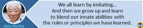 Akio Morita, Founder of Sony quotes: We all learn by imitating, as children, as students, as novices in the world of business. And then we grow up and learn to blend our innate abilities with the rules or principles we have learned