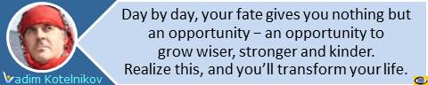 Fate quotes: Day by day, your fate gives you nothing but an opportunity − an opportunity to grow wiser, stronger and kinder. Realize this, and youll transform your life. Vadim Kotelnikov