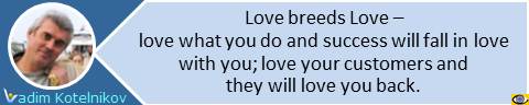 Love breeds love. Innovation is actually a very simple phenomenon. Innovation is about Love: do what you love to do and love your customers. Vadim Kotelnikov