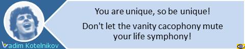 Vadim Kotelnikov life quotes: You are unique so be unique. Don't let the vanity cacophony mute your life symphony.